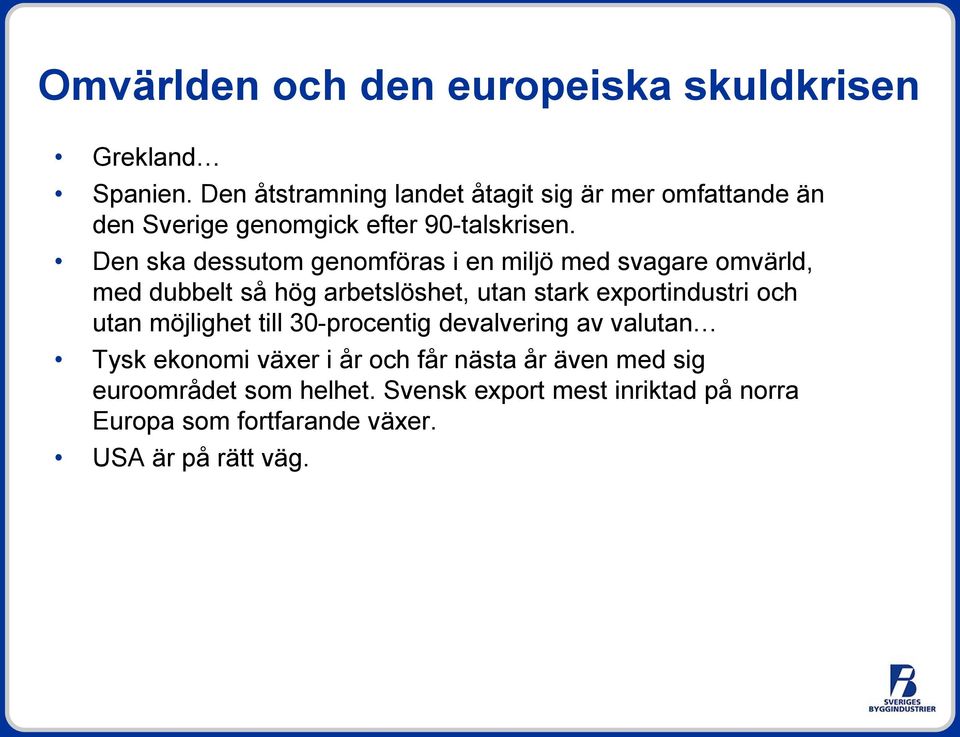 Den ska dessutom genomföras i en miljö med svagare omvärld, med dubbelt så hög arbetslöshet, utan stark exportindustri och