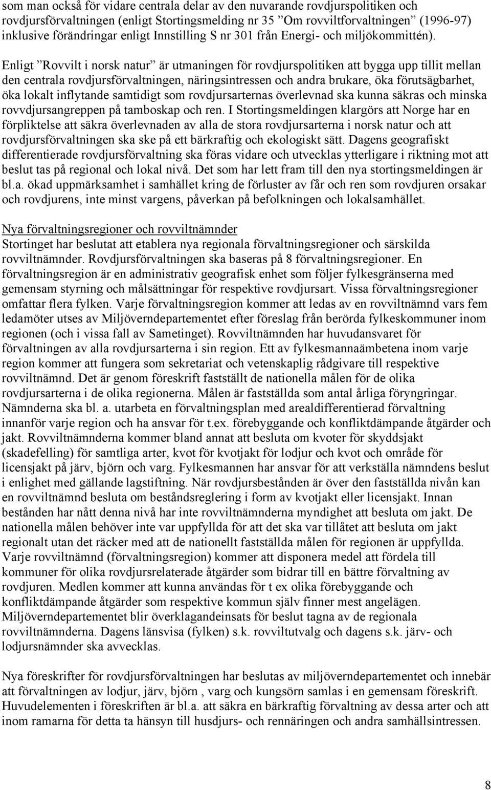 Enligt Rovvilt i norsk natur är utmaningen för rovdjurspolitiken att bygga upp tillit mellan den centrala rovdjursförvaltningen, näringsintressen och andra brukare, öka förutsägbarhet, öka lokalt