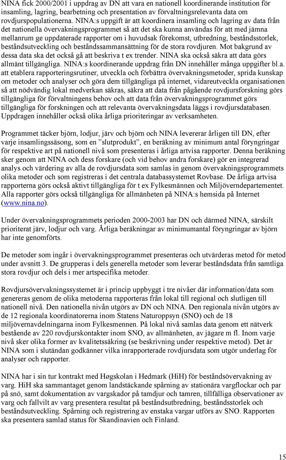 huvudsak förekomst, utbredning, beståndsstorlek, beståndsutveckling och beståndssammansättning för de stora rovdjuren. Mot bakgrund av dessa data ska det också gå att beskriva t ex trender.