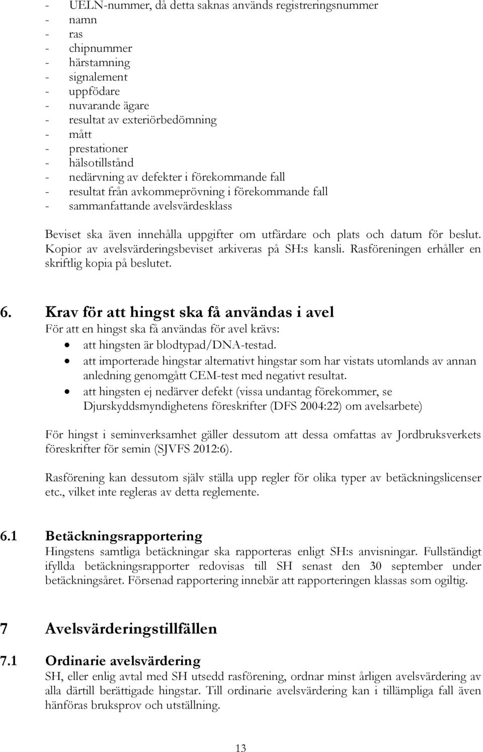 plats och datum för beslut. Kopior av avelsvärderingsbeviset arkiveras på SH:s kansli. Rasföreningen erhåller en skriftlig kopia på beslutet. 6.