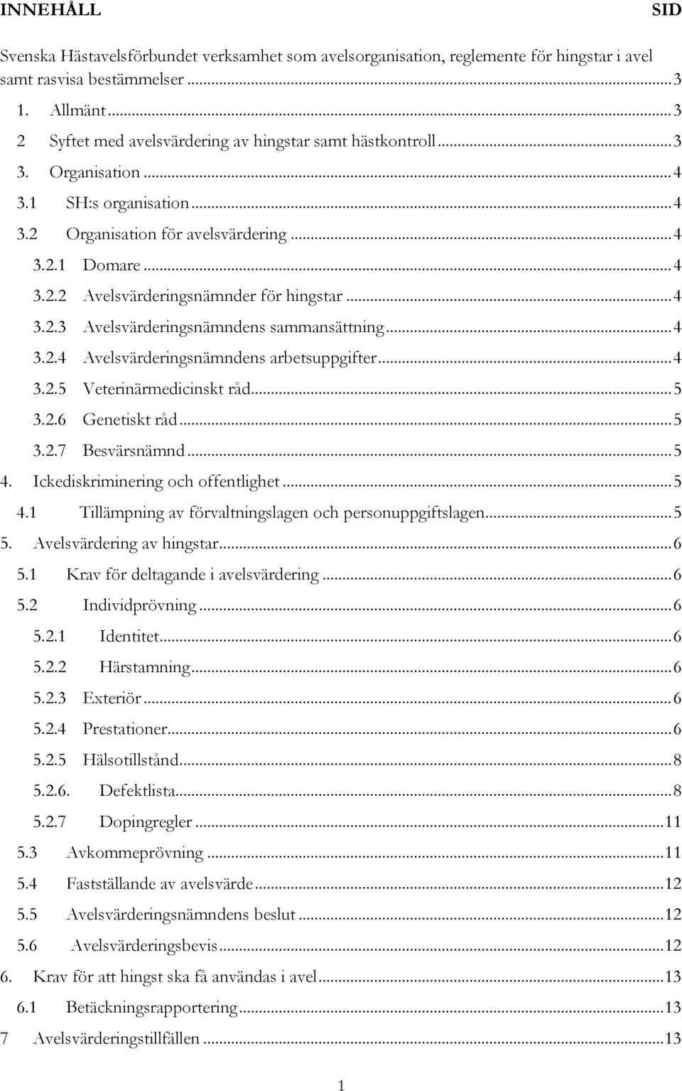 .. 4 3.2.3 Avelsvärderingsnämndens sammansättning... 4 3.2.4 Avelsvärderingsnämndens arbetsuppgifter... 4 3.2.5 Veterinärmedicinskt råd... 5 3.2.6 Genetiskt råd... 5 3.2.7 Besvärsnämnd... 5 4.