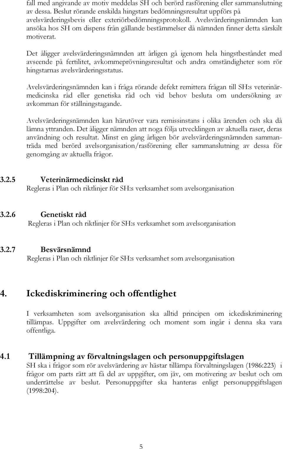 Avelsvärderingsnämnden kan ansöka hos SH om dispens från gällande bestämmelser då nämnden finner detta särskilt motiverat.