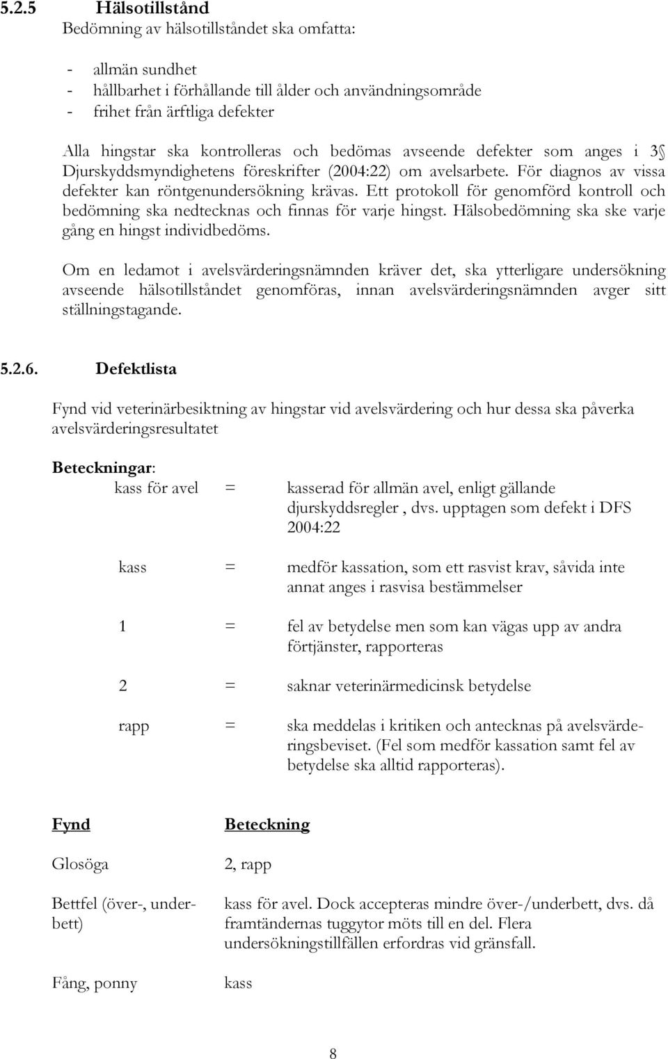 Ett protokoll för genomförd kontroll och bedömning ska nedtecknas och finnas för varje hingst. Hälsobedömning ska ske varje gång en hingst individbedöms.