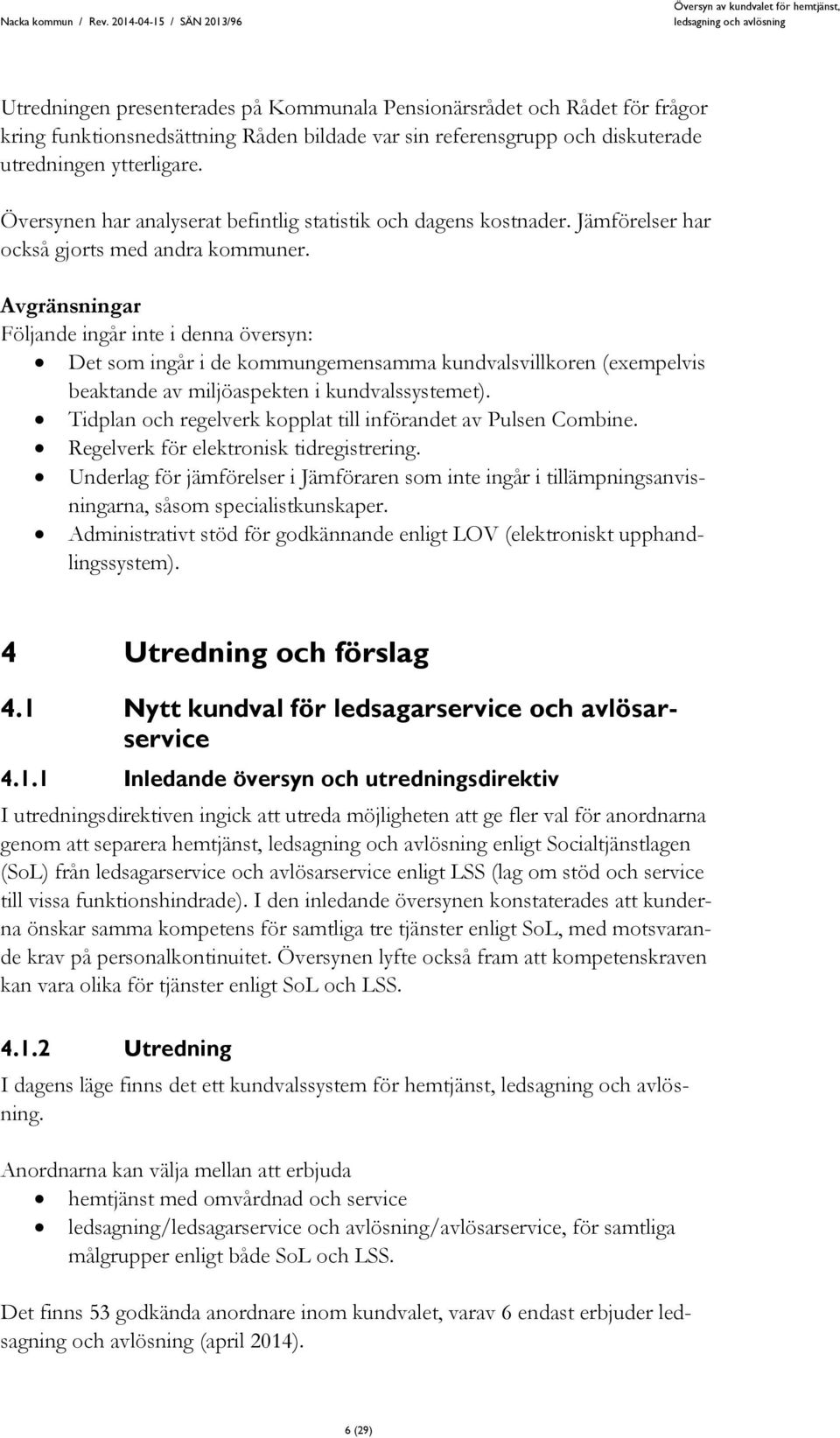 Avgränsningar Följande ingår inte i denna översyn: Det som ingår i de kommungemensamma kundvalsvillkoren (exempelvis beaktande av miljöaspekten i kundvalssystemet).