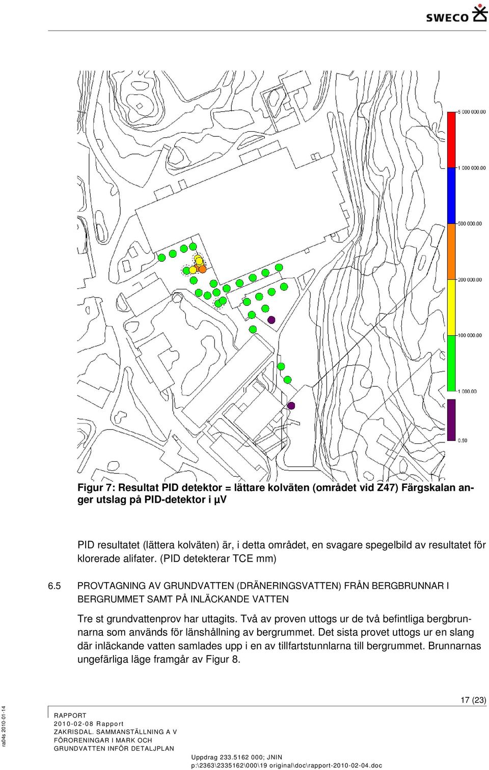 5 PROVTAGNING AV GRUNDVATTEN (DRÄNERINGSVATTEN) FRÅN BERGBRUNNAR I BERGRUMMET SAMT PÅ INLÄCKANDE VATTEN Tre st grundvattenprov har uttagits.
