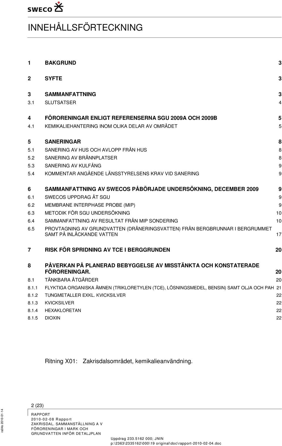 4 KOMMENTAR ANGÅENDE LÄNSSTYRELSENS KRAV VID SANERING 9 6 SAMMANFATTNING AV SWECOS PÅBÖRJADE UNDERSÖKNING, DECEMBER 2009 9 6.1 SWECOS UPPDRAG ÅT SGU 9 6.2 MEMBRANE INTERPHASE PROBE (MIP) 9 6.