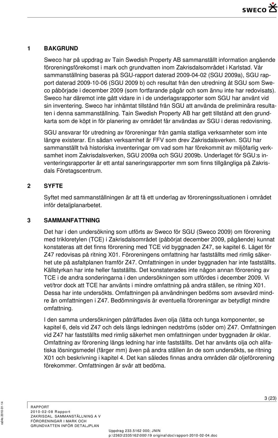 fortfarande pågår och som ännu inte har redovisats). Sweco har däremot inte gått vidare in i de underlagsrapporter som SGU har använt vid sin inventering.