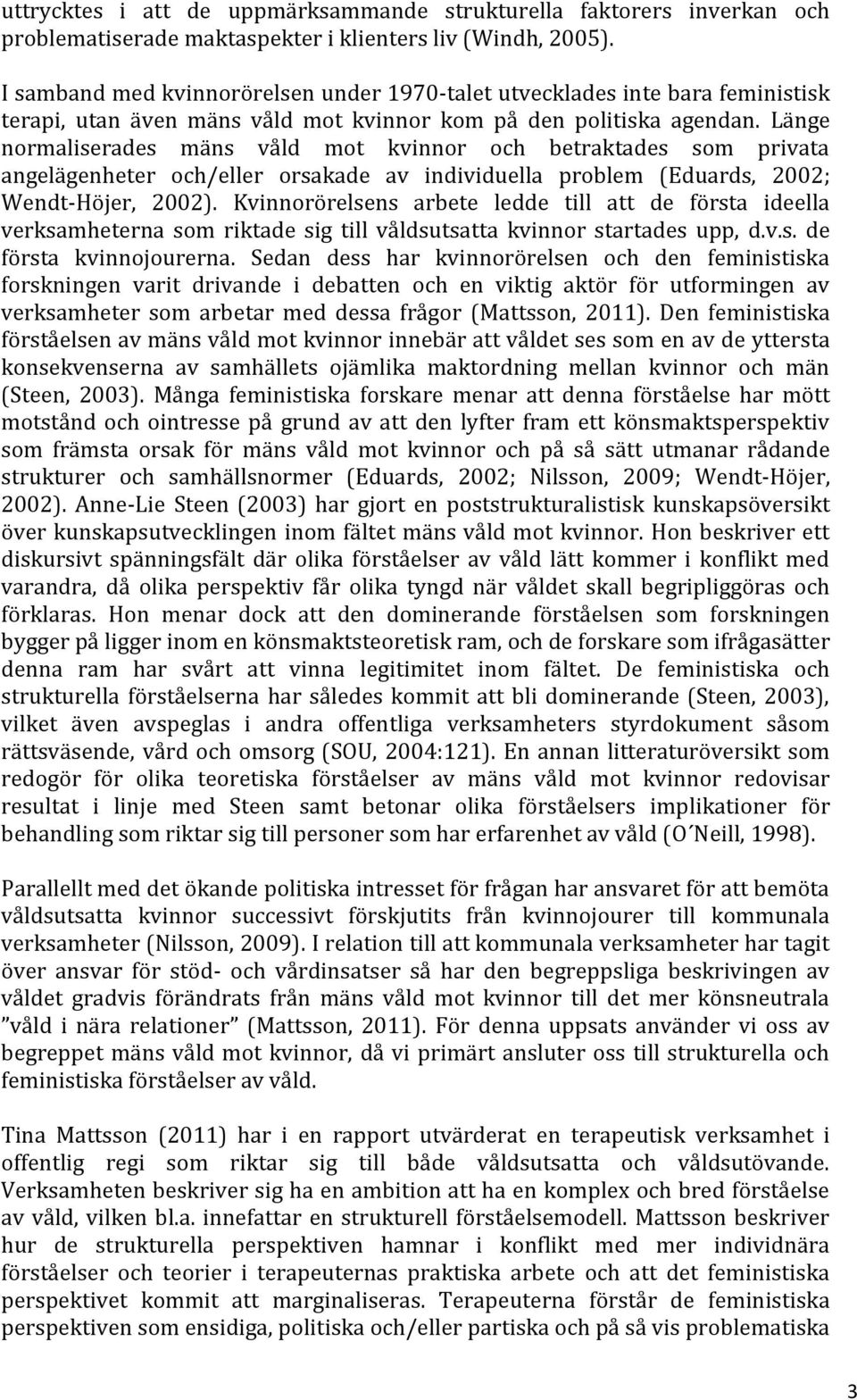 Länge normaliserades mäns våld mot kvinnor och betraktades som privata angelägenheter och/eller orsakade av individuella problem (Eduards, 2002; Wendt-Höjer, 2002).