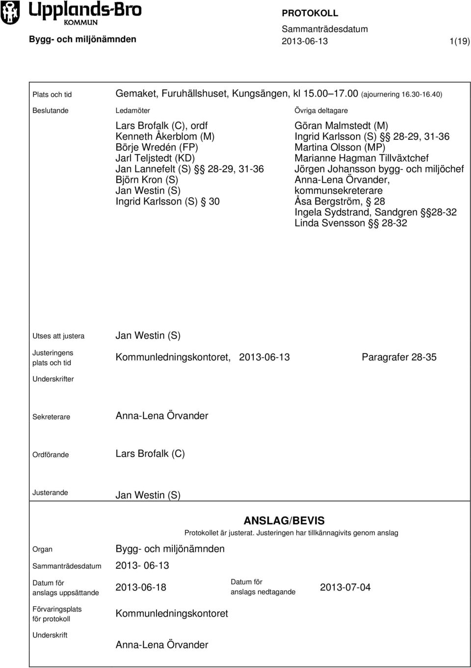 deltagare Göran Malmstedt (M) Ingrid Karlsson (S) 28-29, 31-36 Martina Olsson (MP) Marianne Hagman Tillväxtchef Jörgen Johansson bygg- och miljöchef Anna-Lena Örvander, kommunsekreterare Åsa