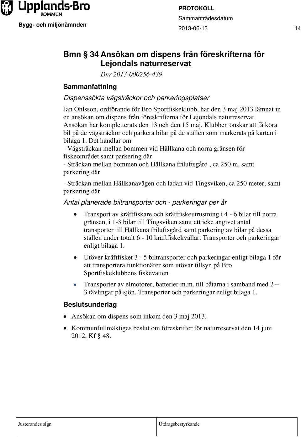 Klubben önskar att få köra bil på de vägsträckor och parkera bilar på de ställen som markerats på kartan i bilaga 1.