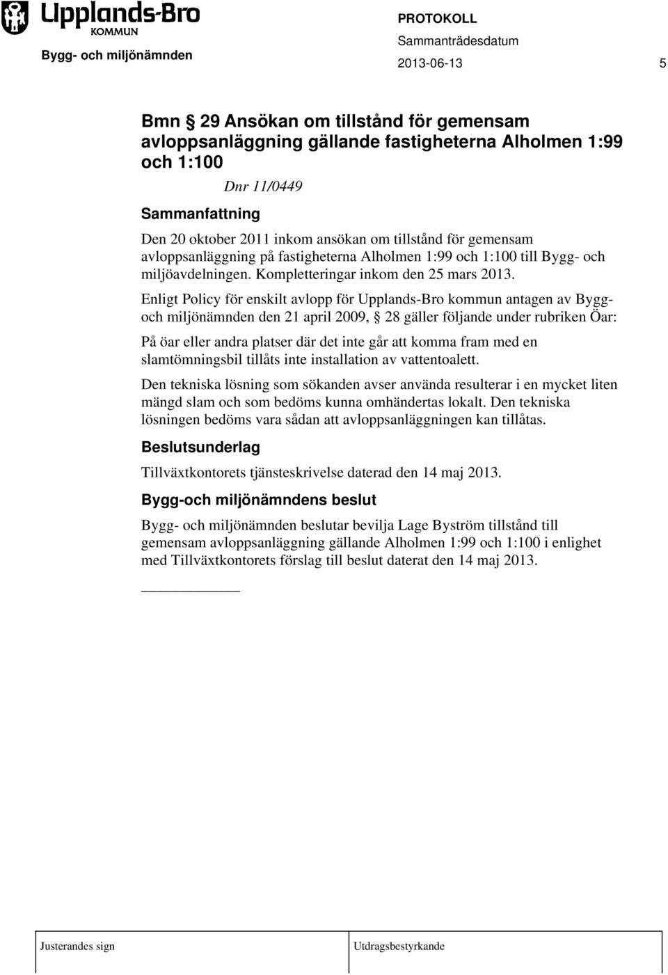 Enligt Policy för enskilt avlopp för Upplands-Bro kommun antagen av Byggoch miljönämnden den 21 april 2009, 28 gäller följande under rubriken Öar: På öar eller andra platser där det inte går att