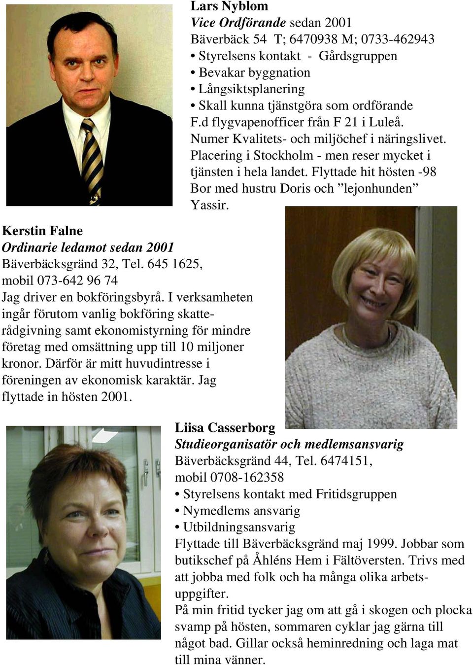 Därför är mitt huvudintresse i föreningen av ekonomisk karaktär. Jag flyttade in hösten 2001.