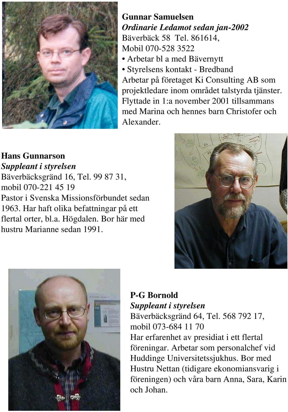 Flyttade in 1:a november 2001 tillsammans med Marina och hennes barn Christofer och Alexander. Hans Gunnarson Suppleant i styrelsen Bäverbäcksgränd 16, Tel.