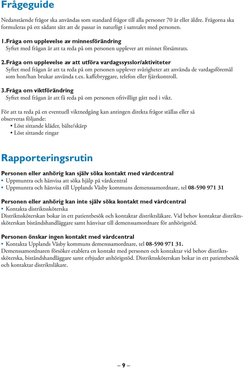 Fråga om upplevelse av att utföra vardagssysslor/aktiviteter Syftet med frågan är att ta reda på om personen upplever svårigheter att använda de vardagsföremål som hon/han brukar använda t.ex.