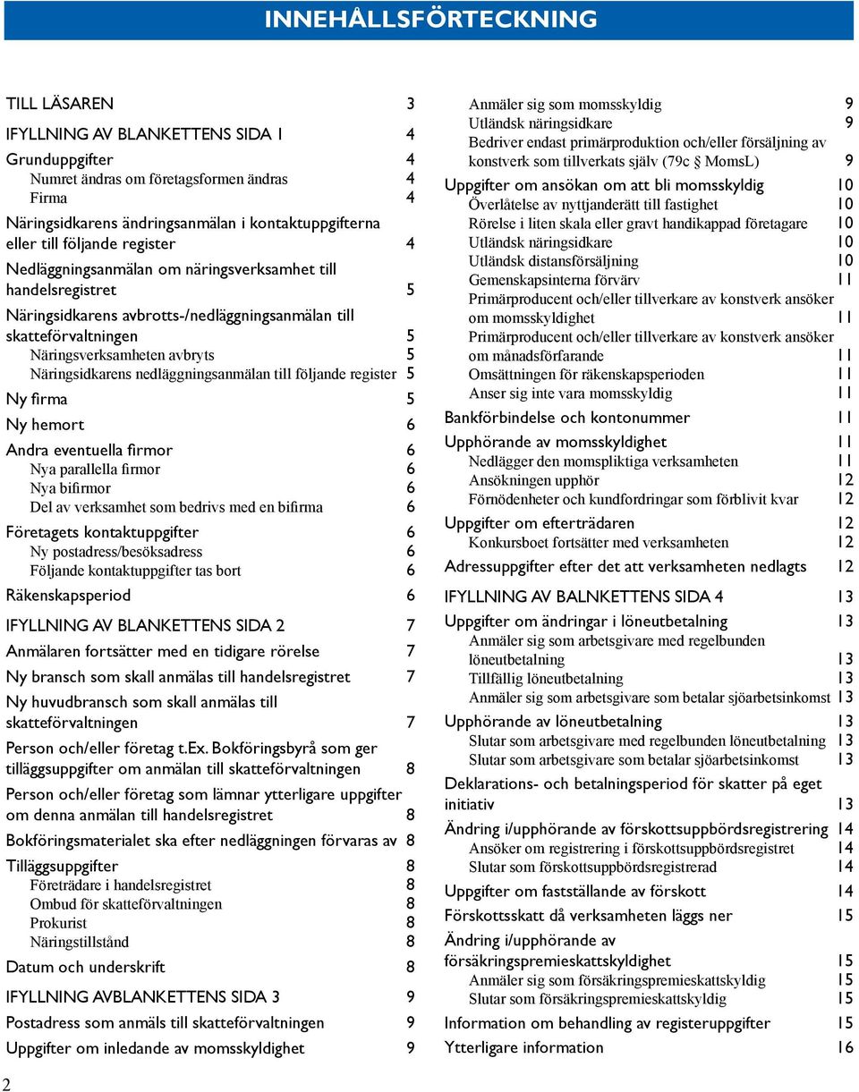 Näringsidkarens nedläggningsanmälan till följande register 5 Ny firma 5 Ny hemort 6 Andra eventuella firmor 6 Nya parallella firmor 6 Nya bifirmor 6 Del av verksamhet som bedrivs med en bifirma 6