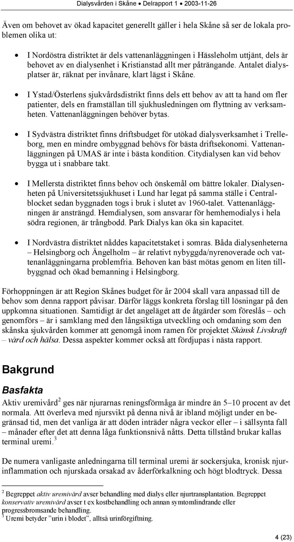 I Ystad/Österlens sjukvårdsdistrikt finns dels ett behov av att ta hand om fler patienter, dels en framställan till sjukhusledningen om flyttning av verksamheten. Vattenanläggningen behöver bytas.