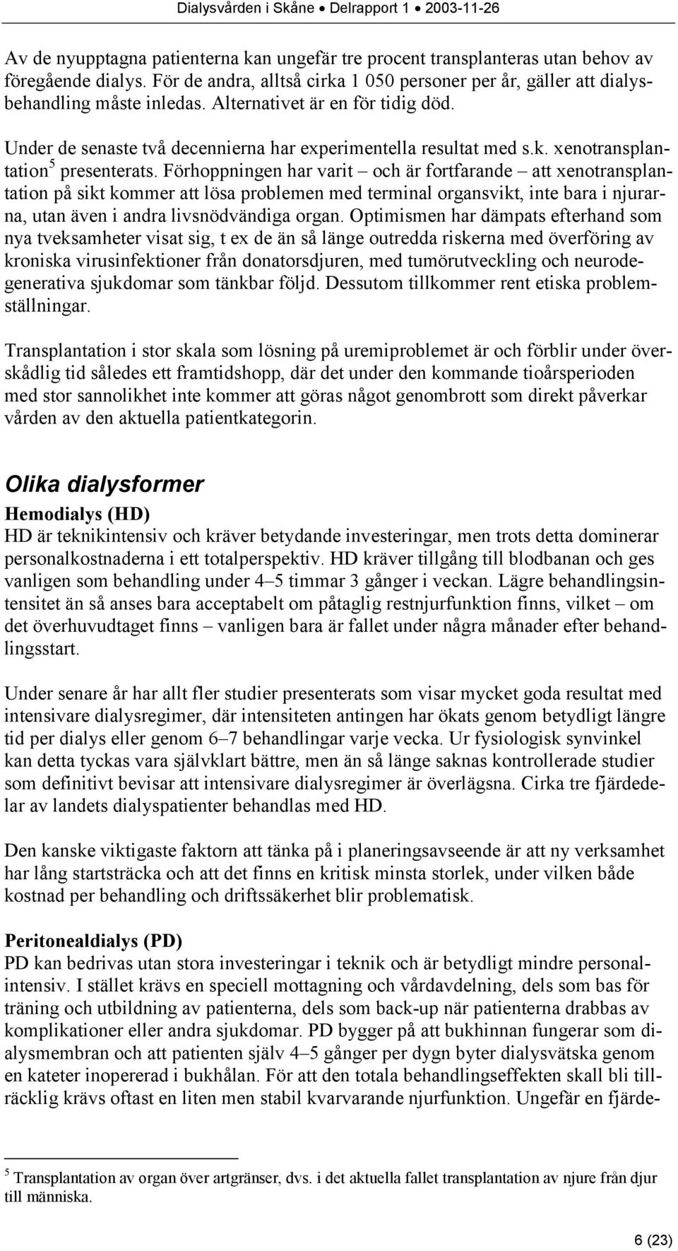 Förhoppningen har varit och är fortfarande att xenotransplantation på sikt kommer att lösa problemen med terminal organsvikt, inte bara i njurarna, utan även i andra livsnödvändiga organ.