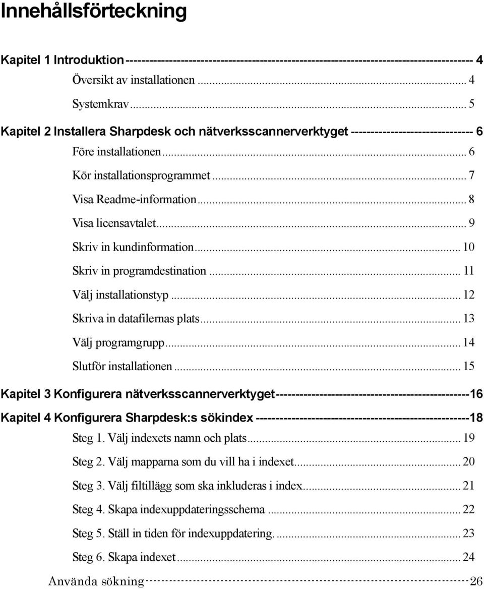 .. 8 Visa licensavtalet... 9 Skriv in kundinformation... 10 Skriv in programdestination... 11 Välj installationstyp... 12 Skriva in datafilernas plats... 13 Välj programgrupp.