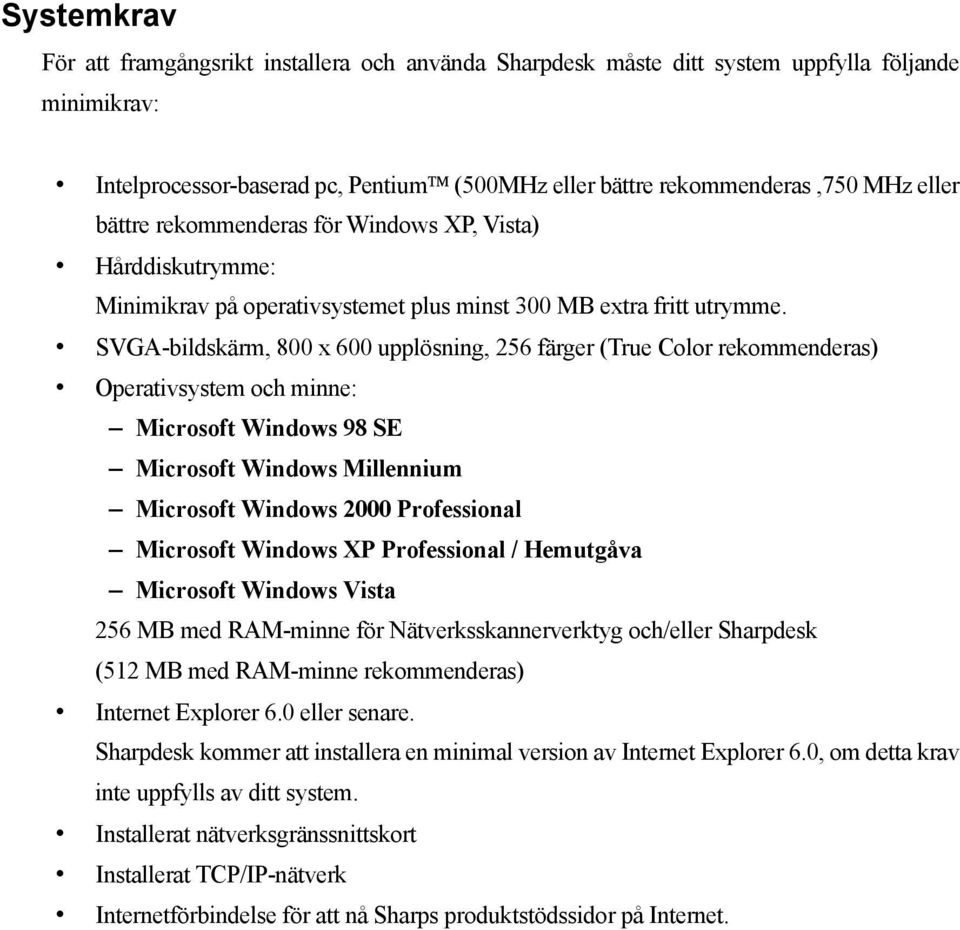 SVGA-bildskärm, 800 x 600 upplösning, 256 färger (True Color rekommenderas) Operativsystem och minne: Microsoft Windows 98 SE Microsoft Windows Millennium Microsoft Windows 2000 Professional