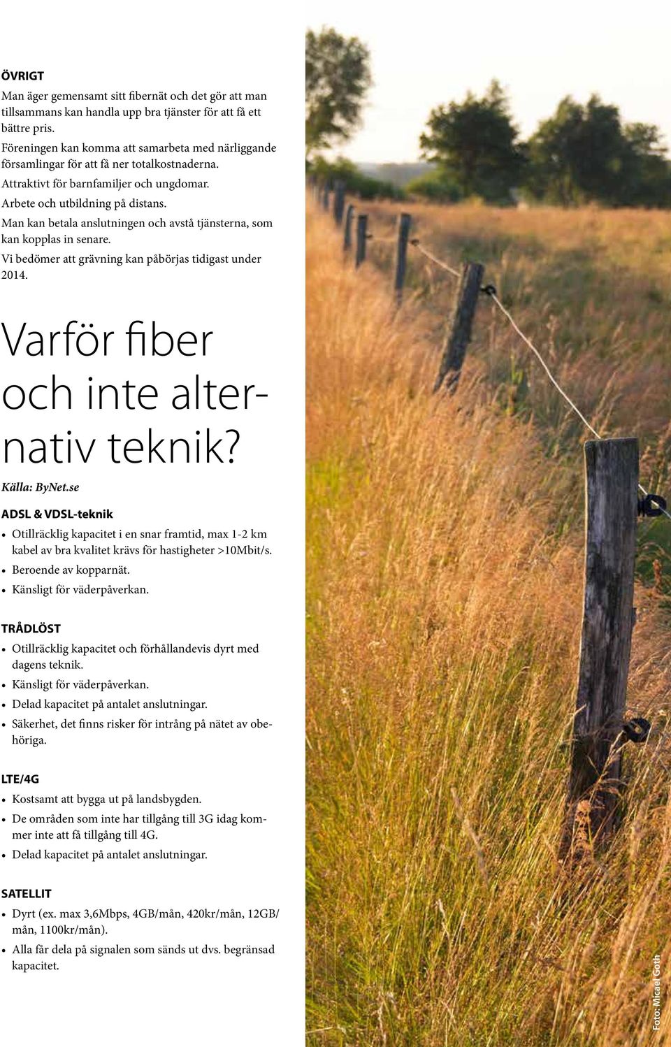 Man kan betala anslutningen och avstå tjänsterna, som kan kopplas in senare. Vi bedömer att grävning kan påbörjas tidigast under 2014. Varför fiber och inte alternativ teknik? Källa: ByNet.