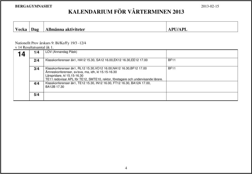 00 BF11 3/4 Klasskonferenser åk1, RL12 15.30,VO12 16.00,NA12 16.30,BF12 17.00 Ämneskonferenser, sv/sva, ma, idh, kl 15.15-16.