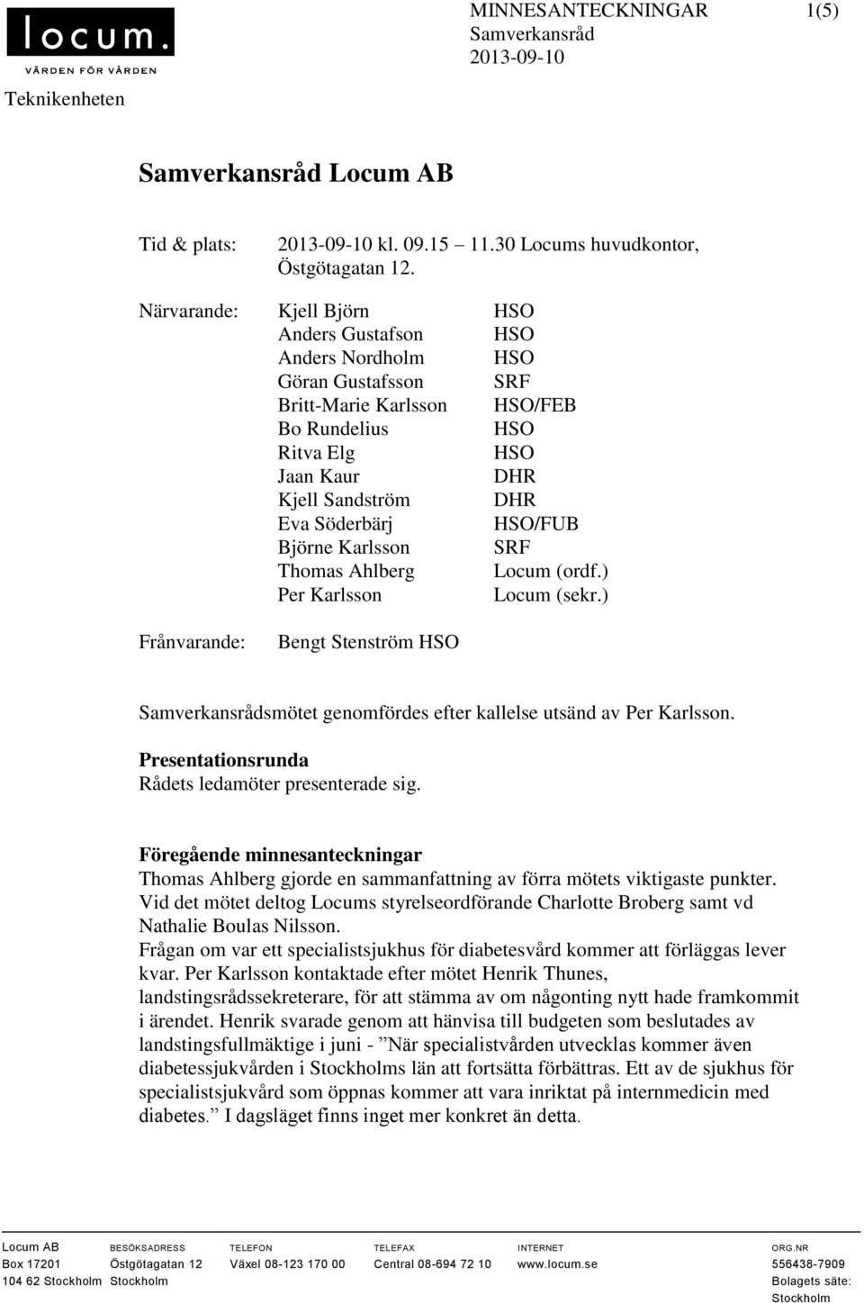 HSO/FUB Björne Karlsson SRF Thomas Ahlberg Locum (ordf.) Per Karlsson Locum (sekr.) Frånvarande: Bengt Stenström HSO Samverkansrådsmötet genomfördes efter kallelse utsänd av Per Karlsson.