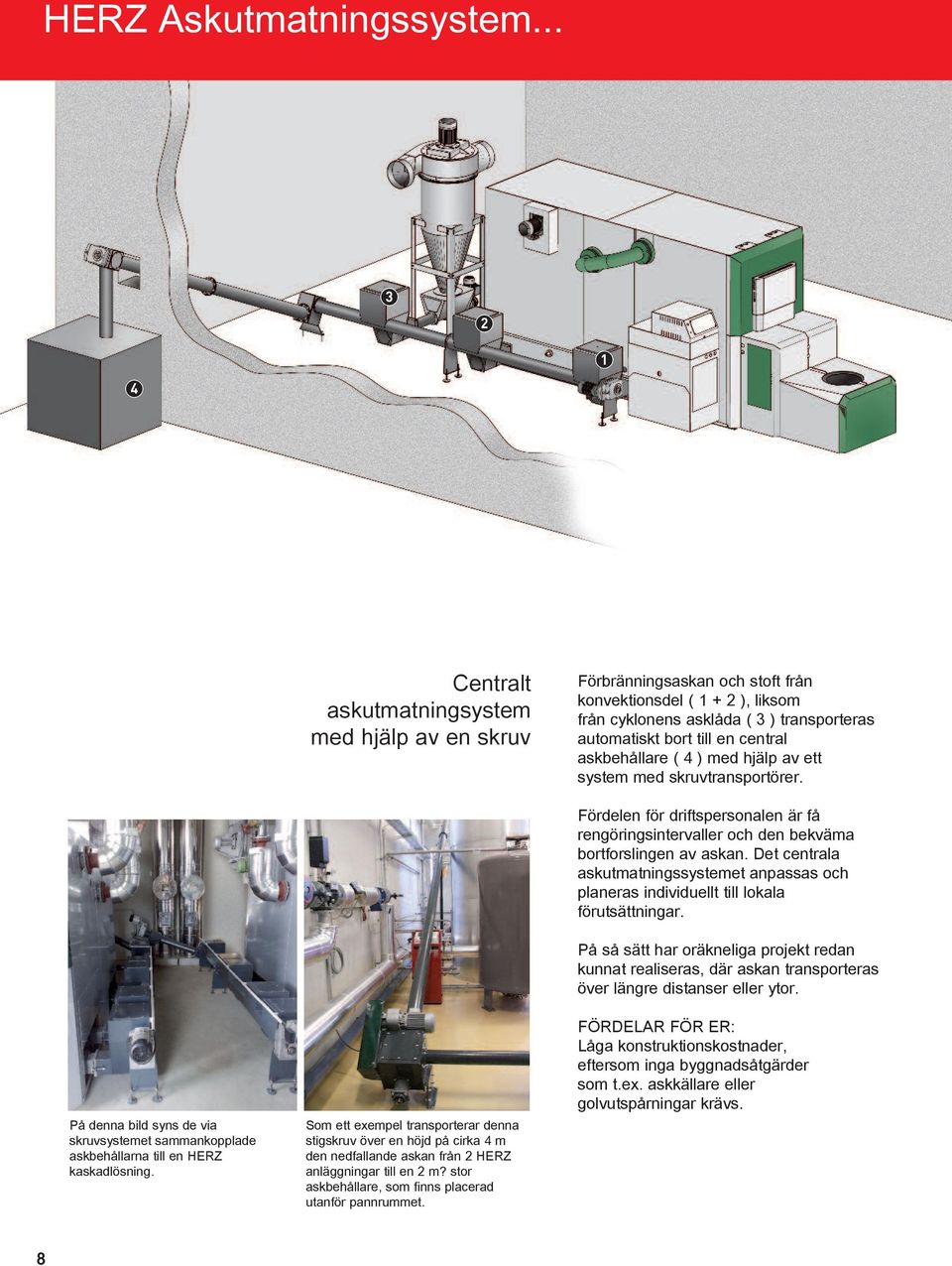 central askbehållare ( 4 ) med hjälp av ett system med skruvtransportörer. På denna bild syns de via skruvsystemet sammankopplade askbehållarna till en HERZ kaskadlösning.