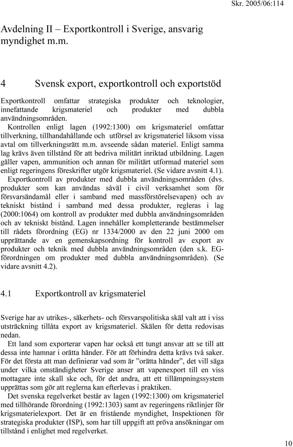 Kontrollen enligt lagen (1992:1300) om krigsmateriel omfattar tillverkning, tillhandahållande och utförsel av krigsmateriel liksom vissa avtal om tillverkningsrätt m.m. avseende sådan materiel.