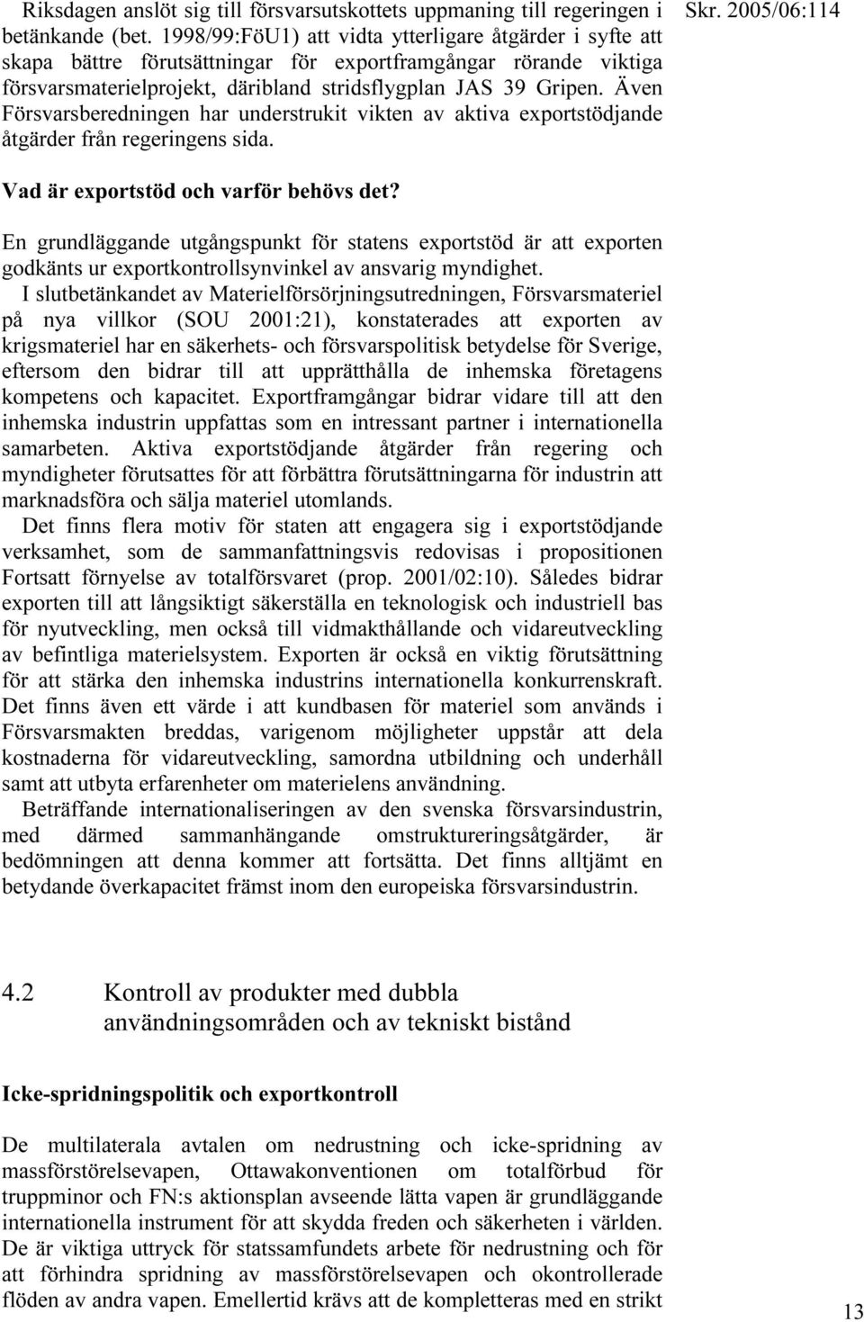 Även Försvarsberedningen har understrukit vikten av aktiva exportstödjande åtgärder från regeringens sida. Vad är exportstöd och varför behövs det?
