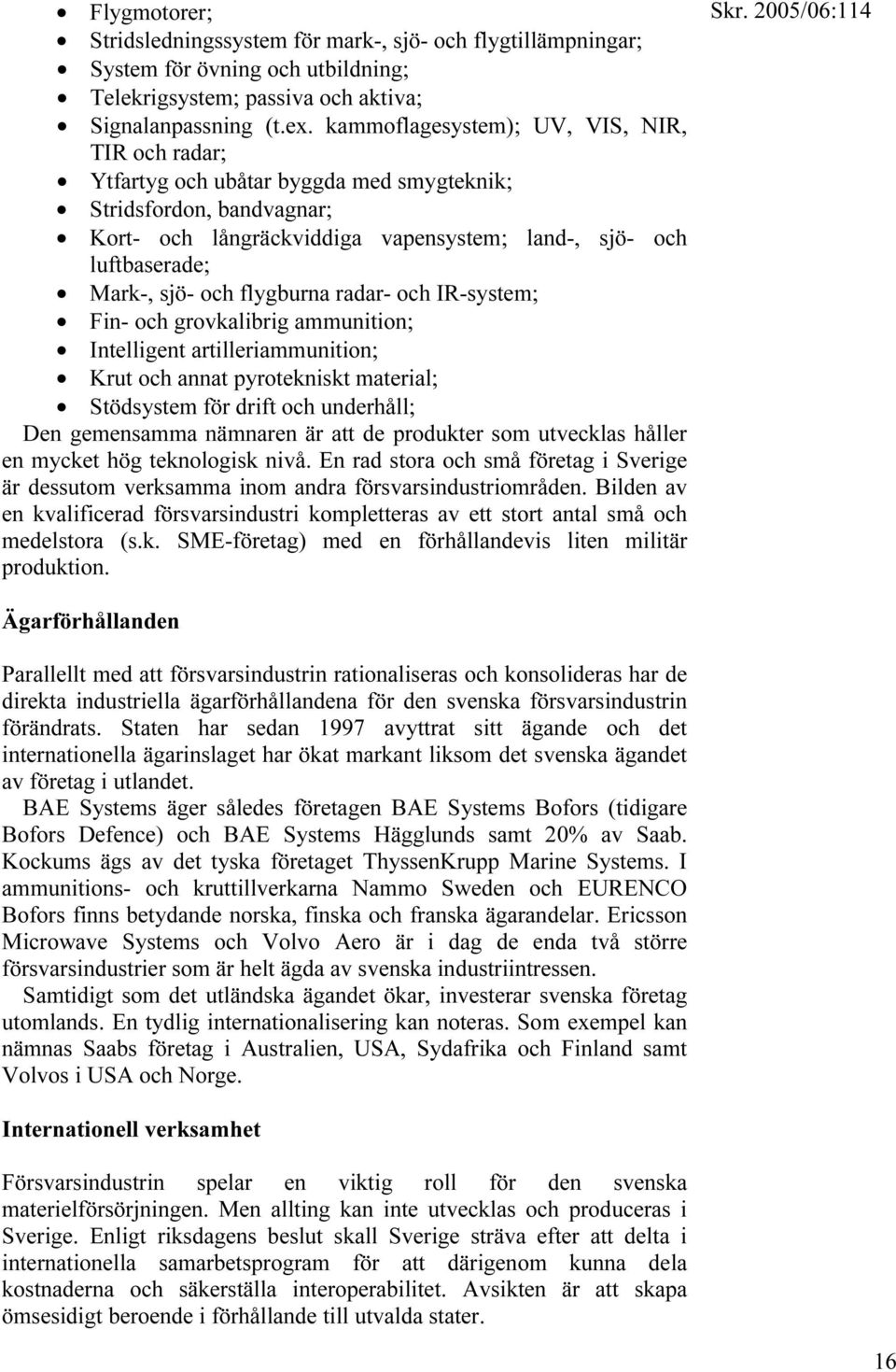 och flygburna radar- och IR-system; Fin- och grovkalibrig ammunition; Intelligent artilleriammunition; Krut och annat pyrotekniskt material; Stödsystem för drift och underhåll; Den gemensamma