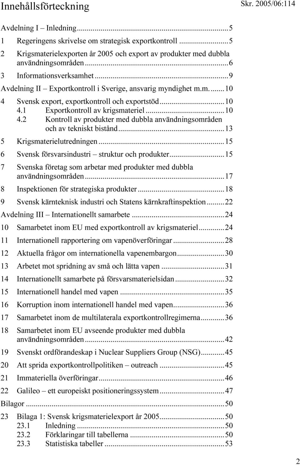 ..13 5 Krigsmaterielutredningen...15 6 Svensk försvarsindustri struktur och produkter...15 7 Svenska företag som arbetar med produkter med dubbla användningsområden.