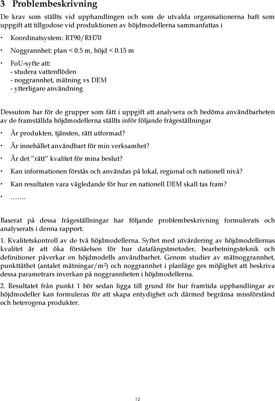 15 m FoU-syfte att: - studera vattenflöden - noggrannhet, mätning vs DEM - ytterligare användning Dessutom har för de grupper som fått i uppgift att analysera och bedöma användbarheten av de