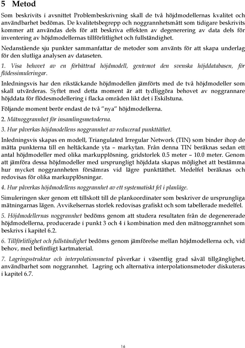 och fullständighet. Nedanstående sju punkter sammanfattar de metoder som använts för att skapa underlag för den slutliga analysen av dataseten. 1.