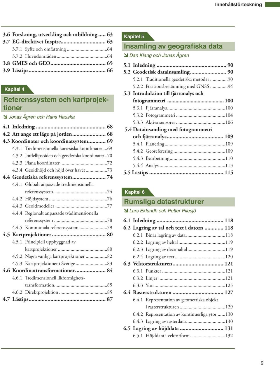 ..69 4.3.2 Jordellipsoiden och geodetiska koordinater..70 4.3.3 Plana koordinater...72 4.3.4 Geoidhöjd och höjd över havet...73 4.4 Geodetiska referenssystem... 74 4.4.1 Globalt anpassade tredimensionella referenssystem.