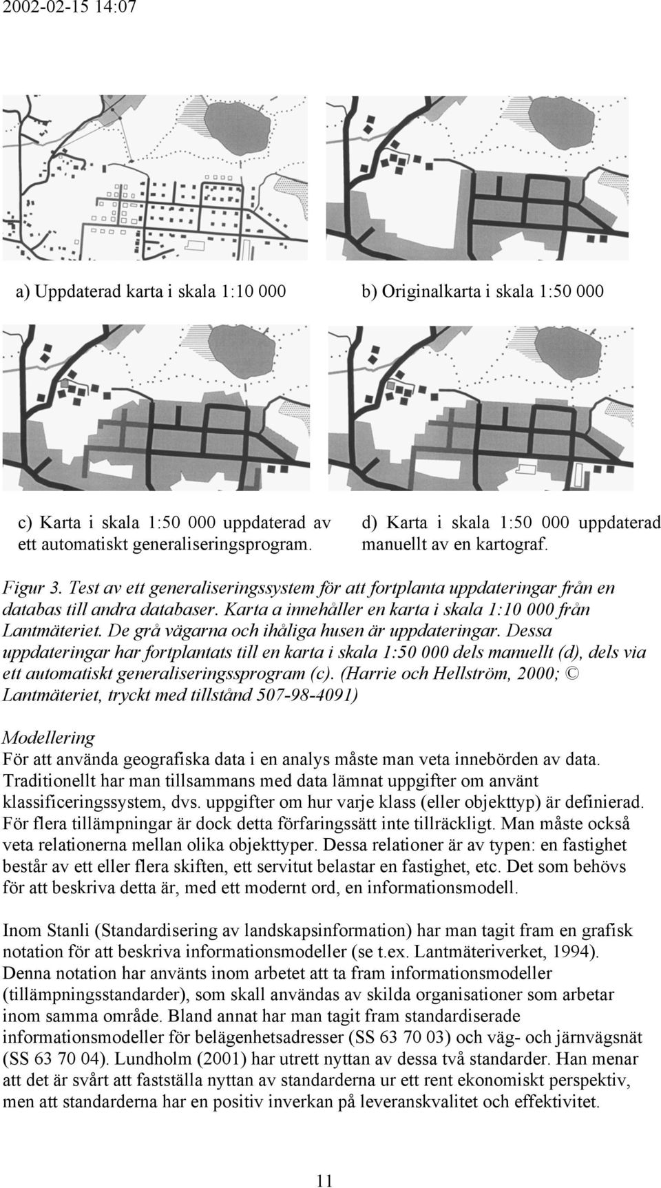 Karta a innehåller en karta i skala 1:10 000 från Lantmäteriet. De grå vägarna och ihåliga husen är uppdateringar.