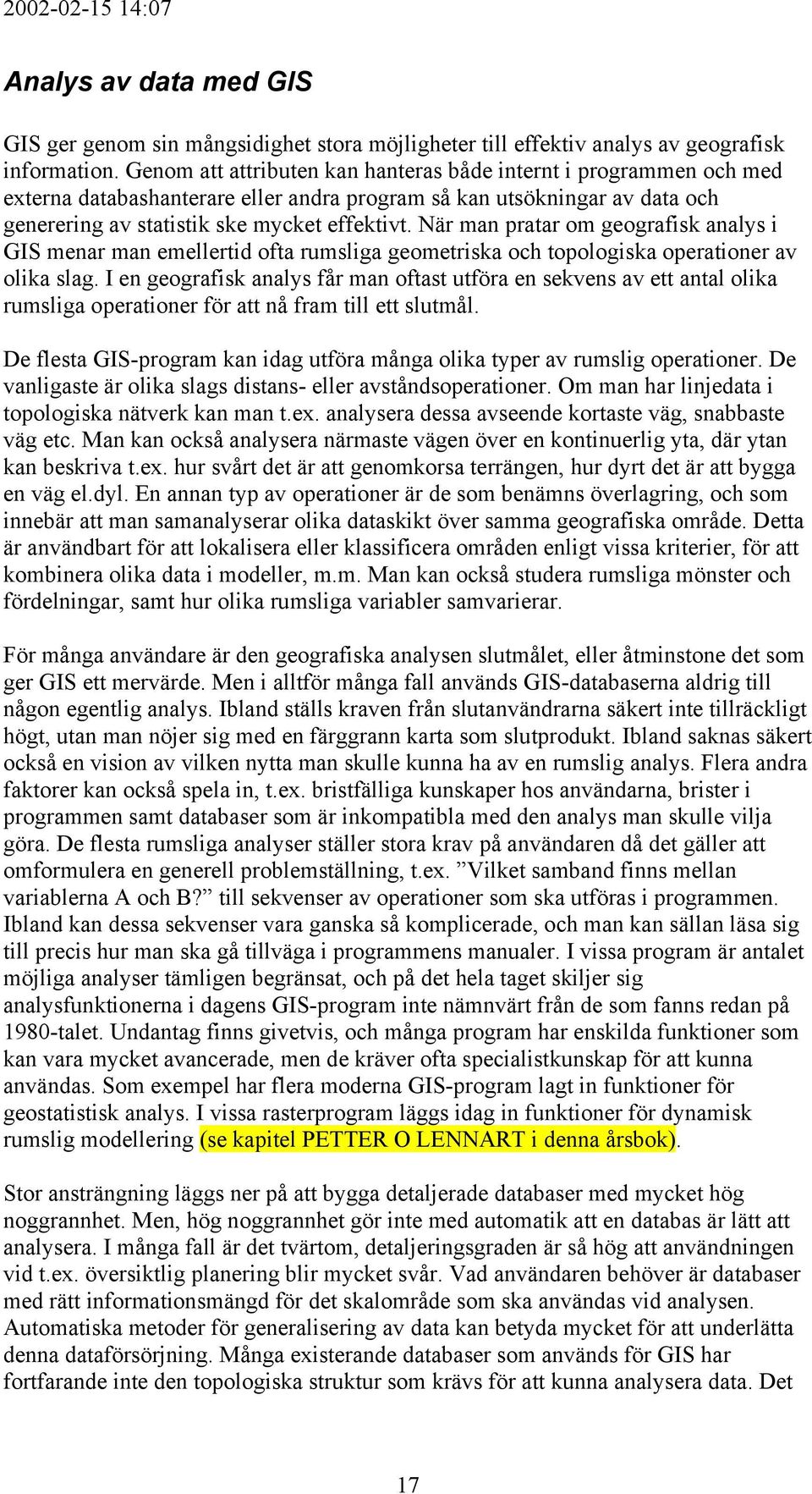När man pratar om geografisk analys i GIS menar man emellertid ofta rumsliga geometriska och topologiska operationer av olika slag.