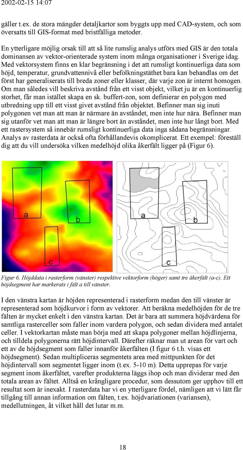 Med vektorsystem finns en klar begränsning i det att rumsligt kontinuerliga data som höjd, temperatur, grundvattennivå eller befolkningstäthet bara kan behandlas om det först har generaliserats till