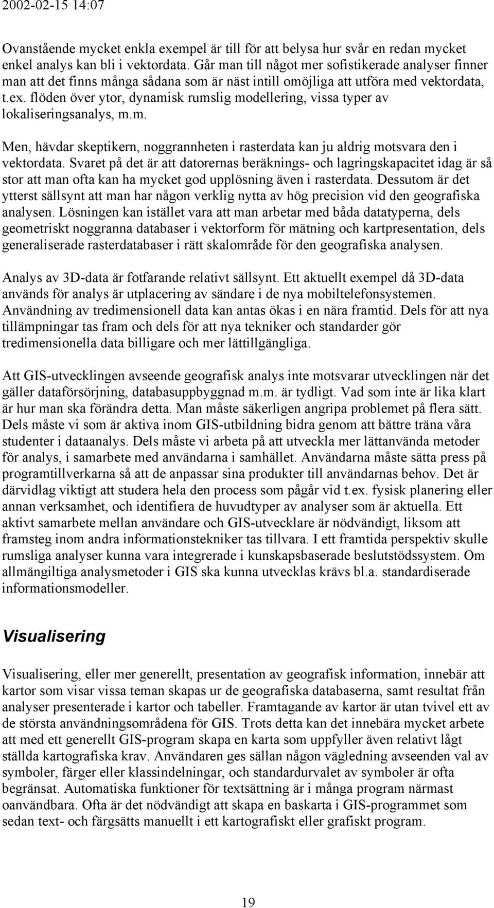 flöden över ytor, dynamisk rumslig modellering, vissa typer av lokaliseringsanalys, m.m. Men, hävdar skeptikern, noggrannheten i rasterdata kan ju aldrig motsvara den i vektordata.