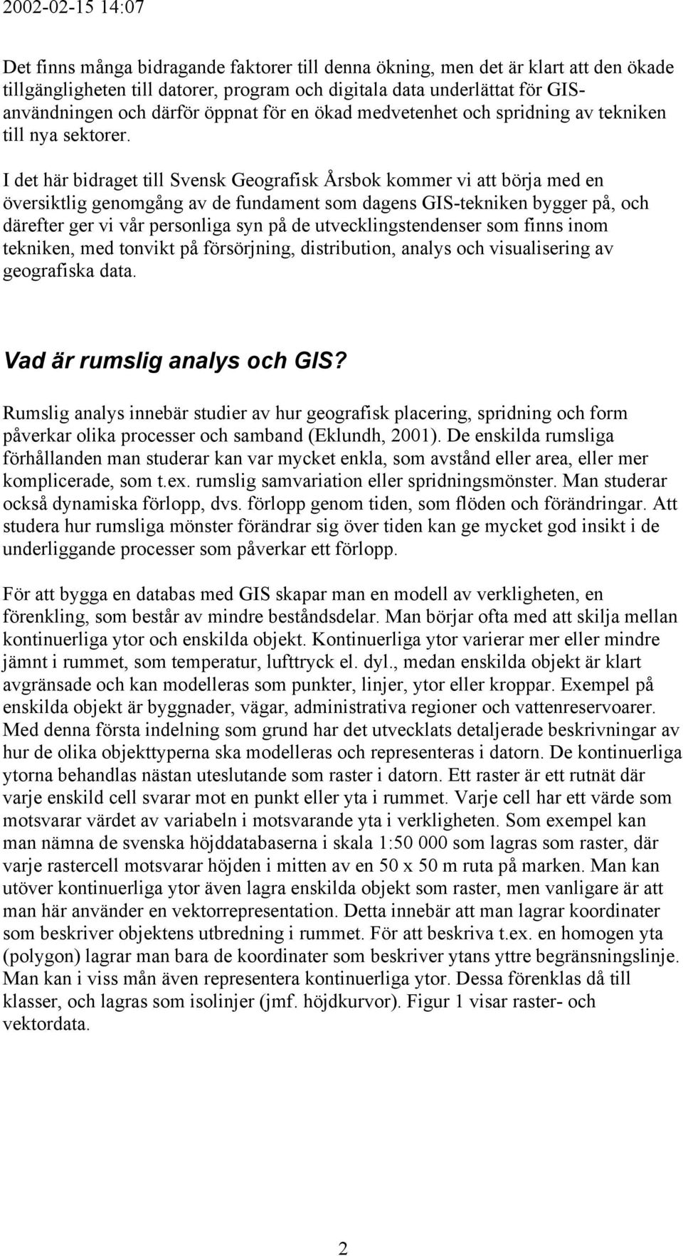 I det här bidraget till Svensk Geografisk Årsbok kommer vi att börja med en översiktlig genomgång av de fundament som dagens GIS-tekniken bygger på, och därefter ger vi vår personliga syn på de