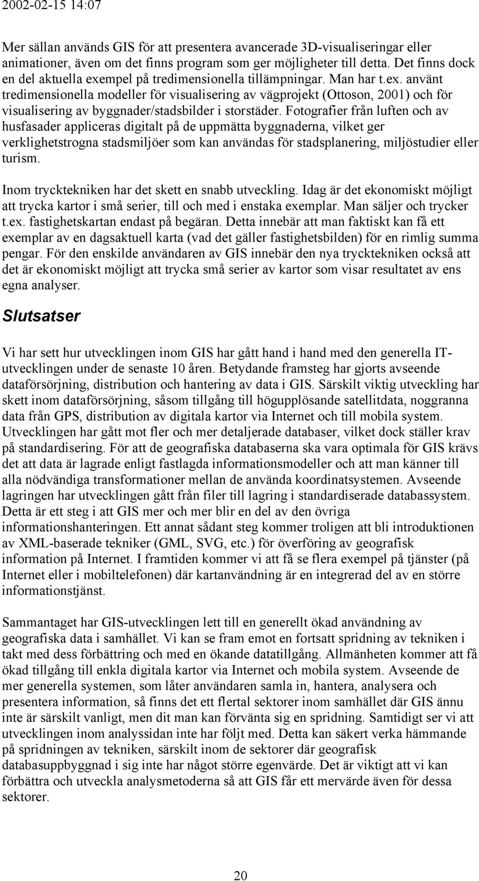 Fotografier från luften och av husfasader appliceras digitalt på de uppmätta byggnaderna, vilket ger verklighetstrogna stadsmiljöer som kan användas för stadsplanering, miljöstudier eller turism.