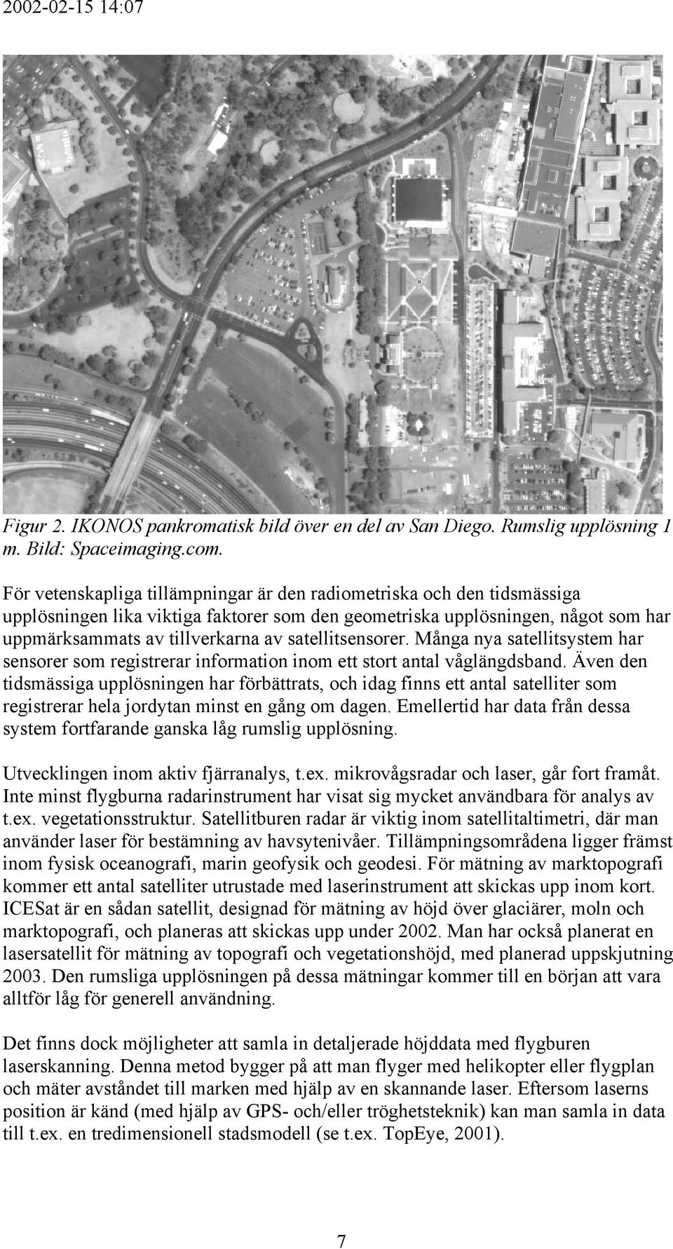 satellitsensorer. Många nya satellitsystem har sensorer som registrerar information inom ett stort antal våglängdsband.