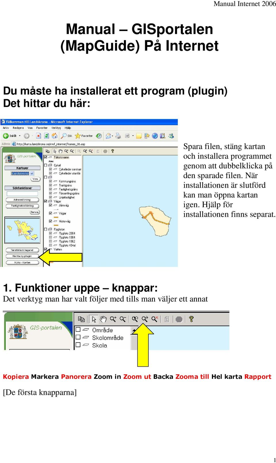 När installationen är slutförd kan man öppna kartan igen. Hjälp för installationen finns separat. 1.