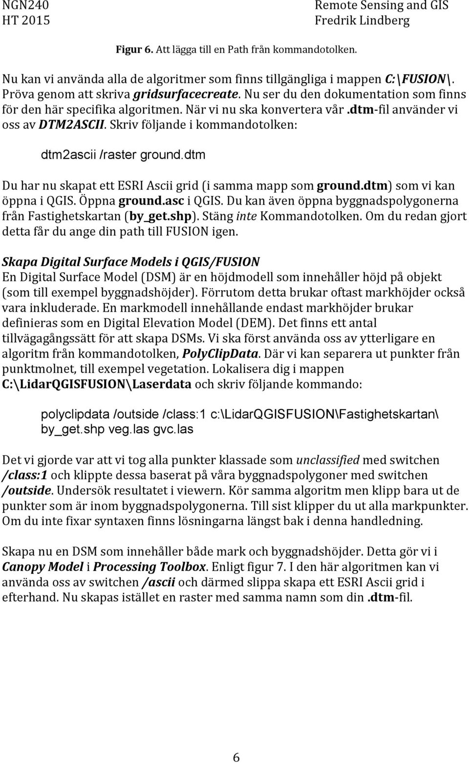 dtm Du har nu skapat ett ESRI Ascii grid (i samma mapp som ground.dtm) som vi kan öppna i QGIS. Öppna ground.asc i QGIS. Du kan även öppna byggnadspolygonerna från Fastighetskartan (by_get.shp).