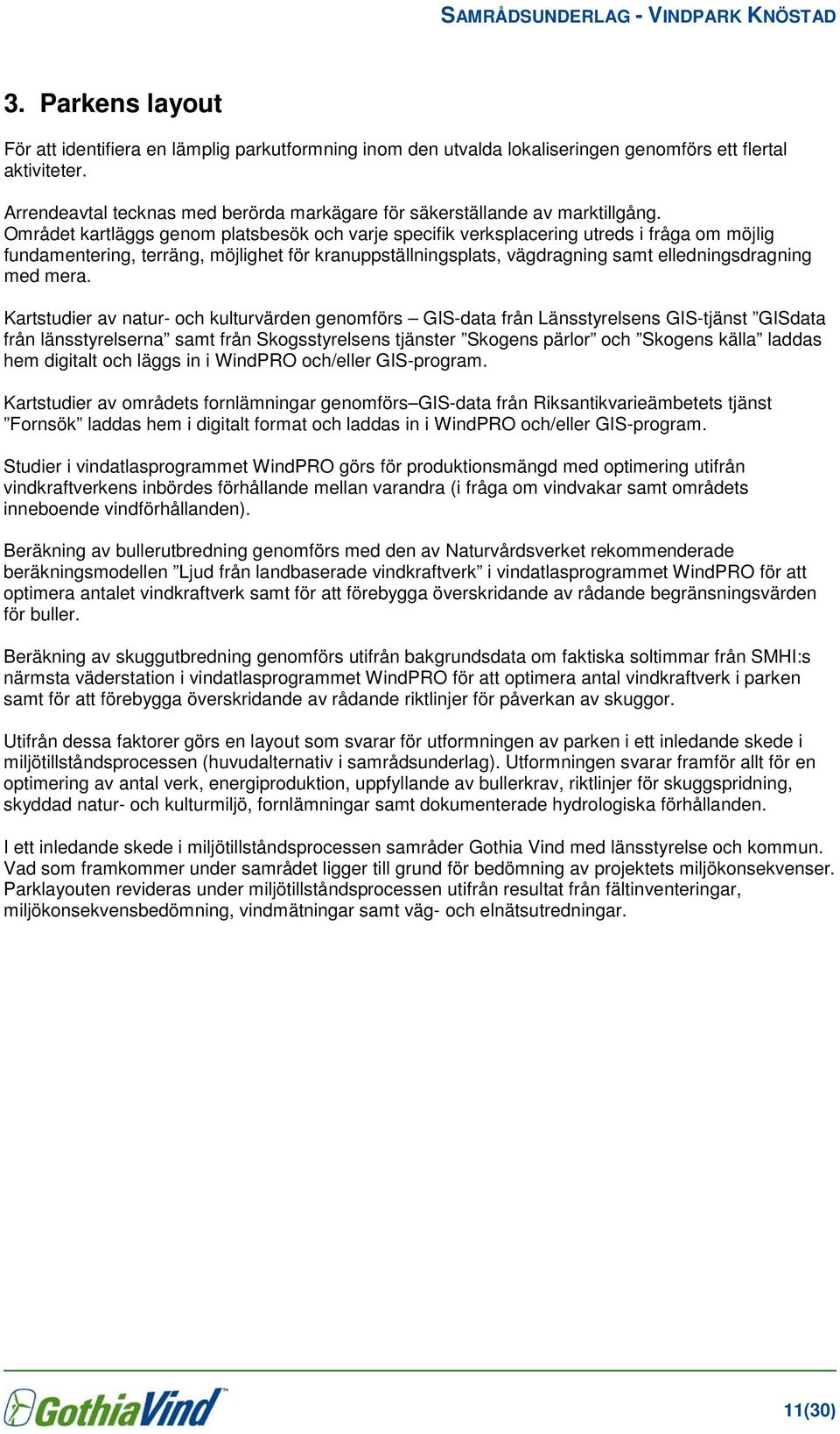 Området kartläggs genom platsbesök och varje specifik verksplacering utreds i fråga om möjlig fundamentering, terräng, möjlighet för kranuppställningsplats, vägdragning samt elledningsdragning med
