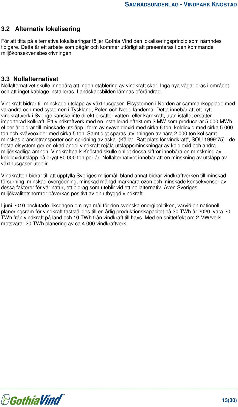 3 Nollalternativet Nollalternativet skulle innebära att ingen etablering av vindkraft sker. Inga nya vägar dras i området och att inget kablage installeras. Landskapsbilden lämnas oförändrad.
