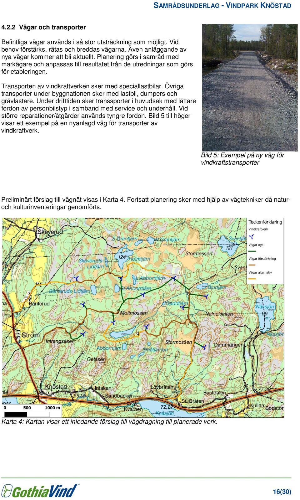 Övriga transporter under byggnationen sker med lastbil, dumpers och grävlastare. Under drifttiden sker transsporter i huvudsak med lättare fordon av personbilstyp i samband med service och underhåll.