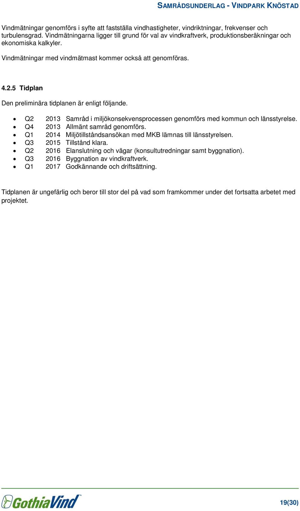 5 Tidplan Den preliminära tidplanen är enligt följande. Q2 2013 Samråd i miljökonsekvensprocessen genomförs med kommun och länsstyrelse. Q4 2013 Allmänt samråd genomförs.