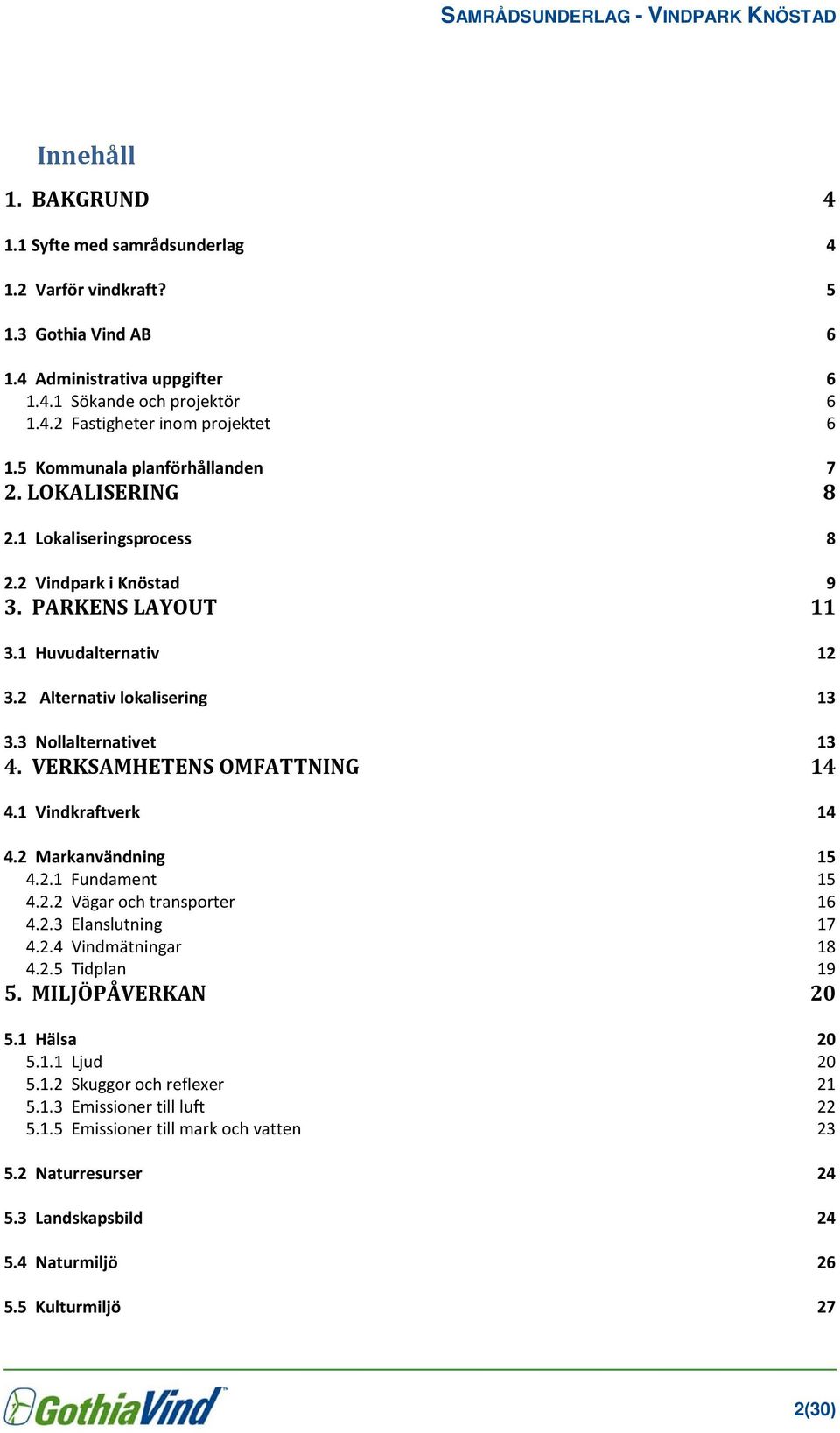 3 Nollalternativet 13 4. VERKSAMHETENS OMFATTNING 14 4.1 Vindkraftverk 14 4.2 Markanvändning 15 4.2.1 Fundament 15 4.2.2 Vägar och transporter 16 4.2.3 Elanslutning 17 4.2.4 Vindmätningar 18 4.2.5 Tidplan 19 5.
