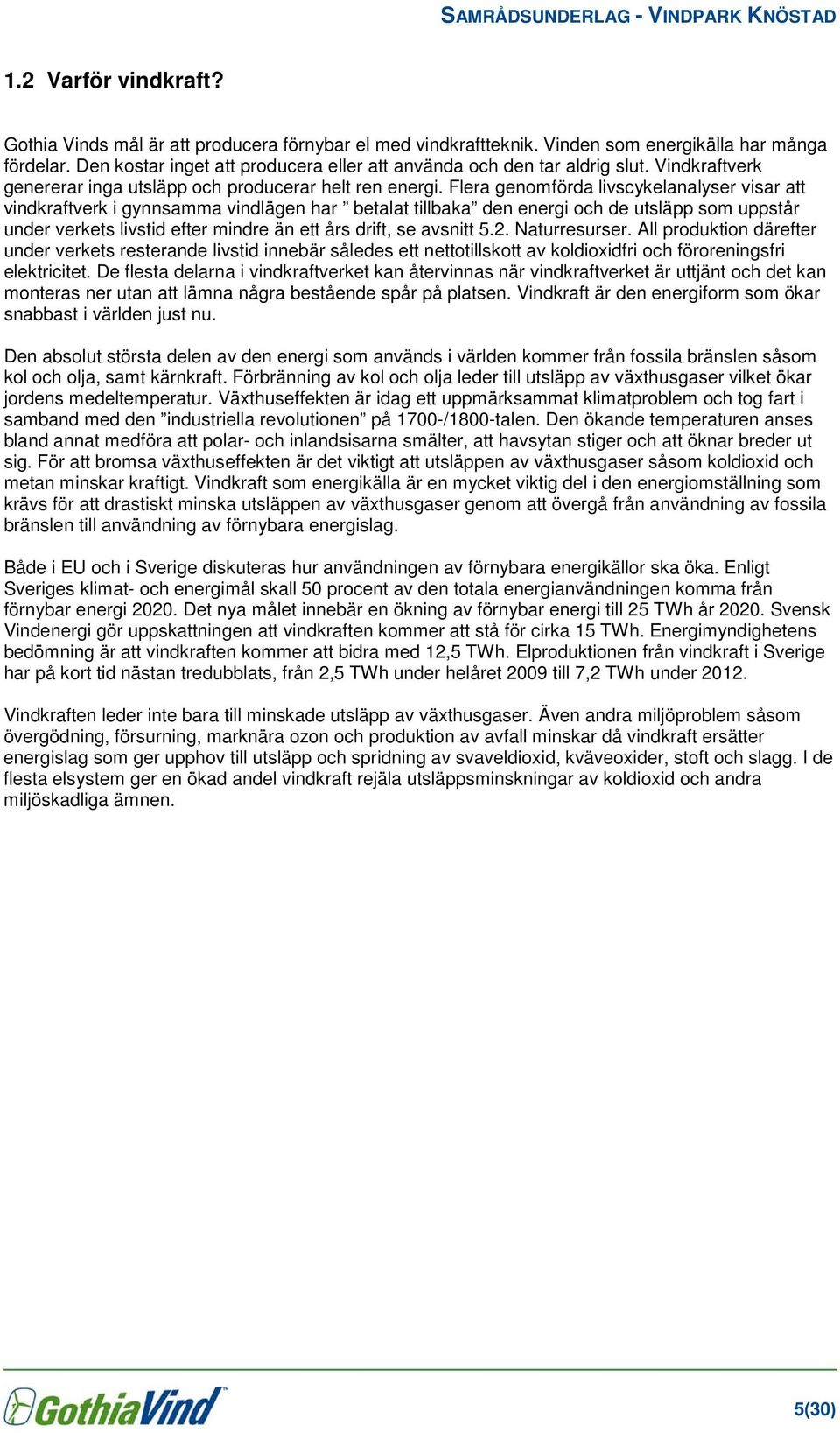Flera genomförda livscykelanalyser visar att vindkraftverk i gynnsamma vindlägen har betalat tillbaka den energi och de utsläpp som uppstår under verkets livstid efter mindre än ett års drift, se