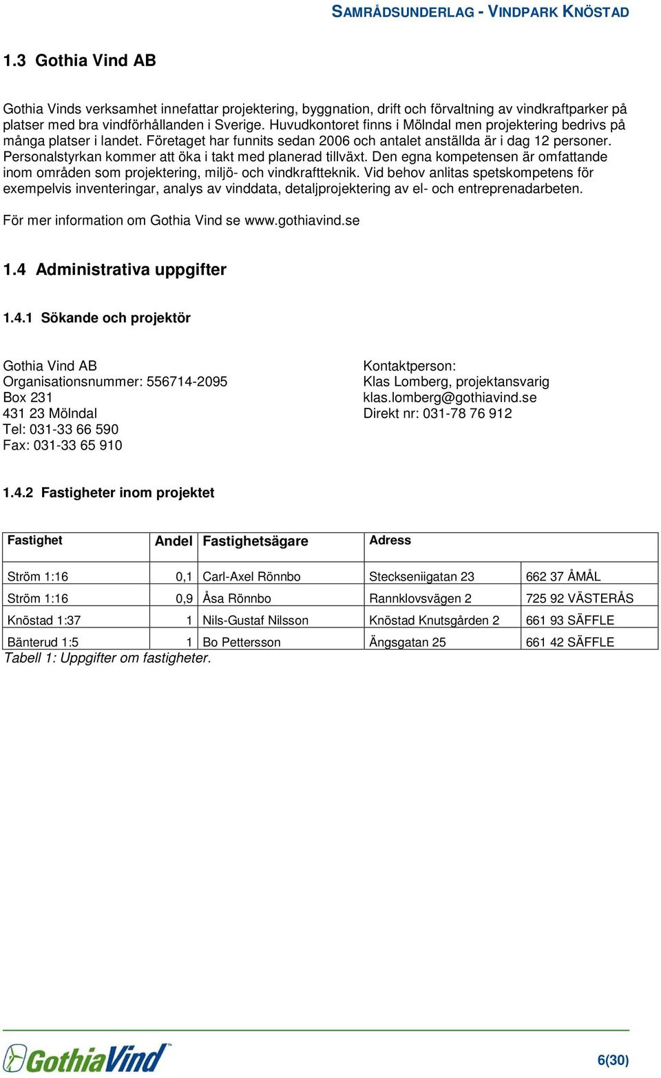 Personalstyrkan kommer att öka i takt med planerad tillväxt. Den egna kompetensen är omfattande inom områden som projektering, miljö- och vindkraftteknik.